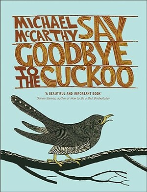 Say Goodbye to the Cuckoo: Migratory Birds and the Impending Ecological Catastrophe by Michael McCarthy