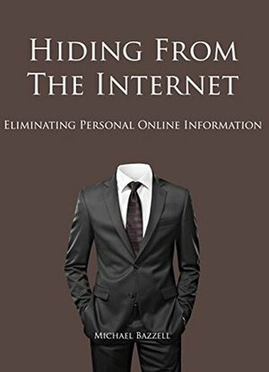 Hiding from the Internet: Eliminating Personal Online Information by Michael Bazzell