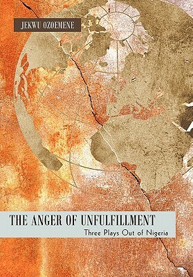 The Anger of Unfulfillment: Three Plays Out of Nigeria by Jekwu Ozoemene