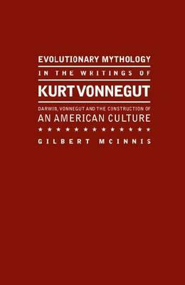 Evolutionary Mythology in the Writings of Kurt Vonnegut: Darwin, Vonnegut and the Construction of an American Culture by Gilbert McInnis