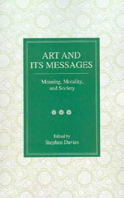 Art and Its Messages: Meaning, Morality, and Society by Stephen Davies