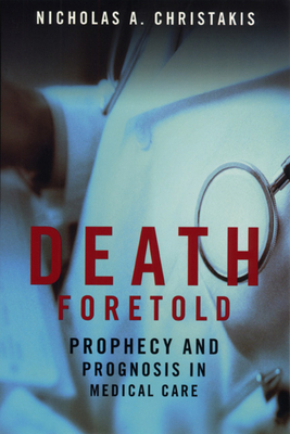 Death Foretold: Prophecy and Prognosis in Medical Care by Nicholas A. Christakis