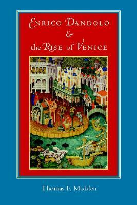 Enrico Dandolo and the Rise of Venice by Thomas F. Madden