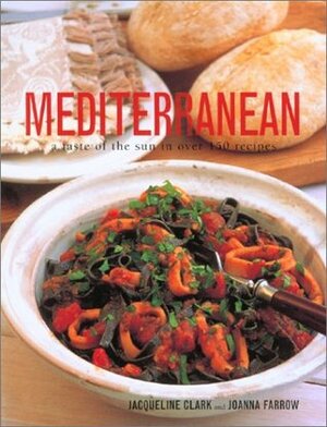 Mediterranean: A Taste of the Sun in Over 150 Recipes by Joanna Farrow, Jacqueline Clark