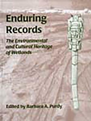 Enduring Records: The Environmental and Cultural Heritage of Wetlands by Barbara A. Purdy