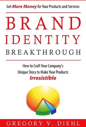 Brand Identity Breakthrough: How to Craft Your Company's Unique Story to Make Your Products Irresistible by Gregory V. Diehl, Alex Miranda