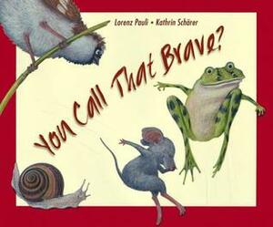 You Call That Brave? by Lorenz Pauli, Kathrin Schärer