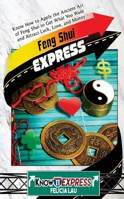 Feng Shui Express: Know How to Apply the Ancient Art of Feng Shui to Get What You Want and Attract Luck, Love, and Money by Felicia Lau, Knowit Express