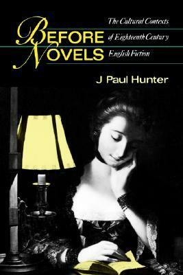 Before Novels: The Cultural Contexts of Eighteenth-Century English Fiction by J. Paul Hunter