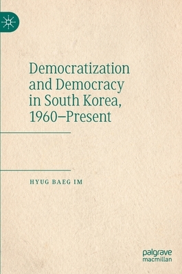 Democratization and Democracy in South Korea, 1960-Present by Hyug Baeg Im