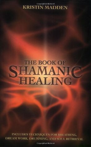 The Book of Shamanic Healing by Kristin Madden