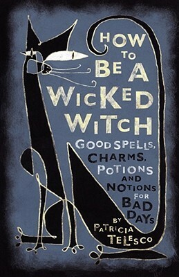 How To Be A Wicked Witch: Good Spells, Charms, Potions and Notions for Bad Days by Patricia J. Telesco