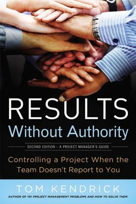 Results Without Authority: Controlling a Project When the Team Doesn't Report to You by Tom Kendrick