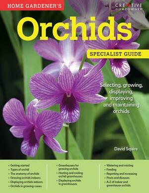 Home Gardener's Orchids: Selecting, Growing, Displaying, Improving and Maintaining Orchids by David Squire