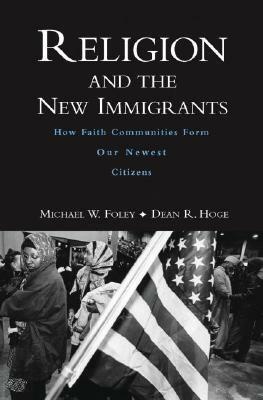 Religion and the New Immigrants: How Faith Communities Form Our Newest Citizens by Dean R. Hoge, Michael W. Foley