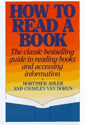How to Read a Book: The Classic Bestselling Guide to Reading Books and Accessing Information by Mortimer J. Adler, Charles Van Doren