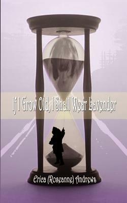 If I Grow Old, I Shall Wear Lavender by Erica Andrews