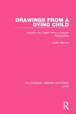 Drawings from a Dying Child: Insights Into Death from a Jungian Perspective by Judith Bertoia