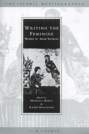 Writing the Feminine, Women in Arab Sources by Randi Deguilhem, Manuel Marin