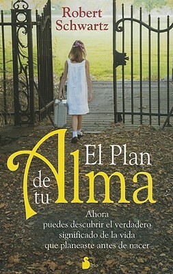 El Plan de Tu Alma: Ahora Puedes Descubrir el Verdadero Significado de la Vida Que Planeaste Antes de Nacer = Your Soul's Plan by Robert Schwartz