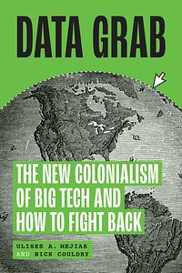 Data Grab: The New Colonialism of Big Tech and How to Fight Back by Nick Couldry, Ulises Ali Mejias