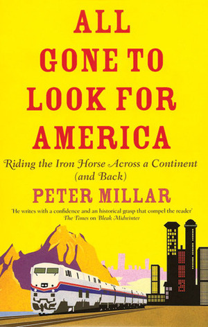 All Gone to Look for America: Riding the Iron Horse Across a Continent by Peter Millar