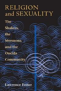 Religion and Sexuality: The Shakers, the Mormons, and the Oneida Community by Lawrence Foster