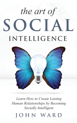 The Art of Social Intelligence: Observe the Habits of Highly Effective People and Improve Your Mindset by John Ward