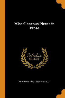 Miscellaneous Pieces in Prose by John Aikin, 1743-1825 Barbauld