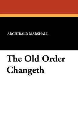 The Old Order Changeth by Archibald Marshall