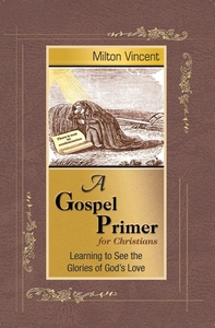 A Gospel Primer for Christians: Learning to See the Glories of God's Love by Milton Vincent