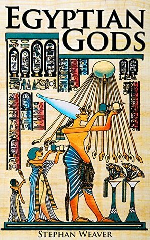 Egyptian Gods: Discover the Ancient Gods of Egyptian Mythology by Stephan Weaver