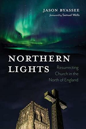 Northern Lights: Resurrecting Church in the North of England by Samuel Wells, Jason Byassee