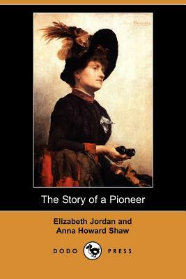 The Story of a Pioneer (Dodo Press) by Anna Howard Shaw, Elizabeth Jordan