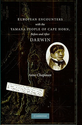 European Encounters with the Yamana People of Cape Horn, Before and After Darwin by Anne Chapman