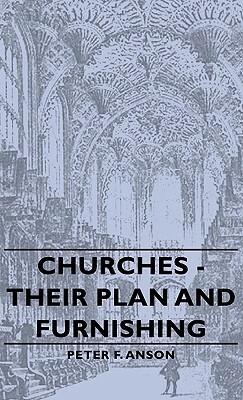 Churches - Their Plan and Furnishing by Peter F. Anson