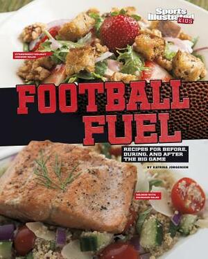 Football Fuel: Recipes for Before, During, and After the Big Game by Katrina Jorgensen