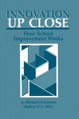 Innovation Up Close: How School Improvement Works by Matthew B. Miles, A. Michael Huberman
