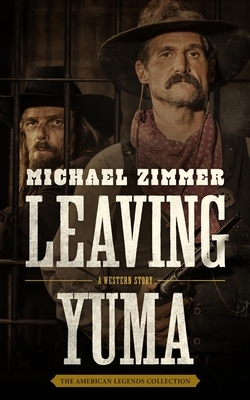 Leaving Yuma: A Western Story by Michael Zimmer