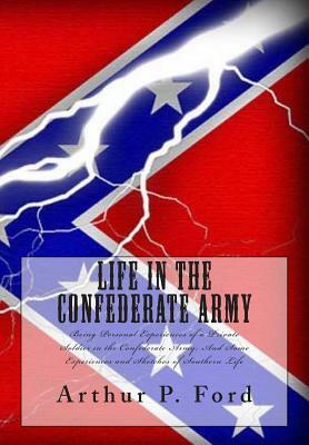 Life in the Confederate Army: Being Personal Experiences of a Private Soldier in the Confederate Army; And Some Experiences and Sketches of Southern by Marion Johnstone Ford, Arthur P. Ford