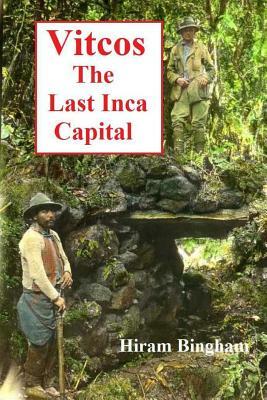 Vitcos: The Last Inca Capital by Hiram Bingham