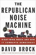 The Republican Noise Machine: Right-wing Media and how it Corrupts Democracy by David Brock