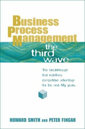 Business Process Management: The Third Wave by Howard Smith, Peter Fingar