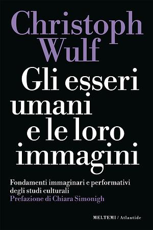 Gli esseri umani e le loro immagini: Fondamenti immaginari e performativi degli studi culturali by Christoph Wulf