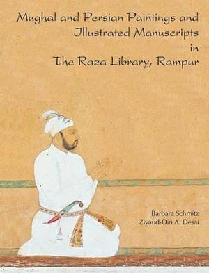 Mughal and Persian Paintings and Illustrated Manuscripts in the Raza Library, Rampur by Ziyaud-Din A. Desai, Barbara Schmitz