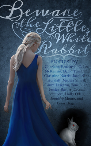 Beware the Little White Rabbit by Jacqueline Horsfall, Liam Hogan, C. Lee McKenzie, Holly Odell, Medeia Sharif, Shannon Delany, David Turnbull, Jennifer Moore, Laura Lascarso, Crystal Schubert, Christine Norris, Charlotte Bennardo, Judith Graves, Jessica Bayliss, Tom Luke