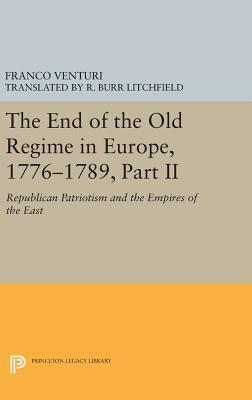 The End of the Old Regime in Europe, 1776-1789, Part II: Republican Patriotism and the Empires of the East by Franco Venturi