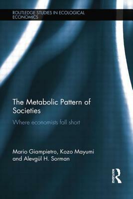 The Metabolic Pattern of Societies: Where Economists Fall Short by Alevgül H. Sorman, Kozo Mayumi, Mario Giampietro