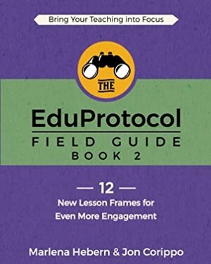 The EduProtocol Field Guide: Book 2: 12 New Lesson Frames for Even More Engagement by Jon Corippo, Marlena Hebern