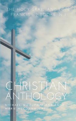 Christian Anthology: The Holy Grail and Pope Francis - 2 Books in 1 by Anne-Marie McConnaught, Michael Woodford